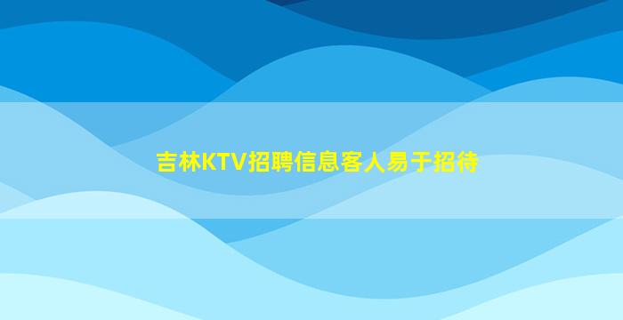 吉林KTV招聘信息客人易于招待